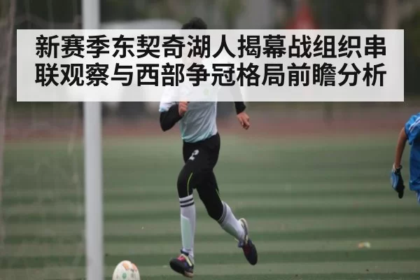 新赛季东契奇湖人揭幕战组织串联观察与西部争冠格局前瞻分析 | ThunderGaming